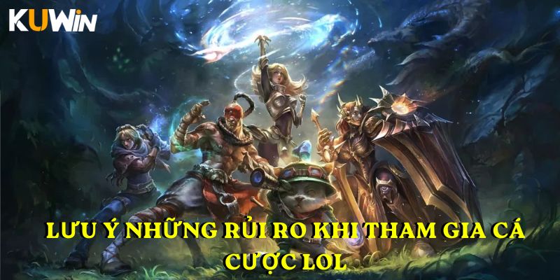 Lưu ý những rủi ro khi tham gia cá cược LOL