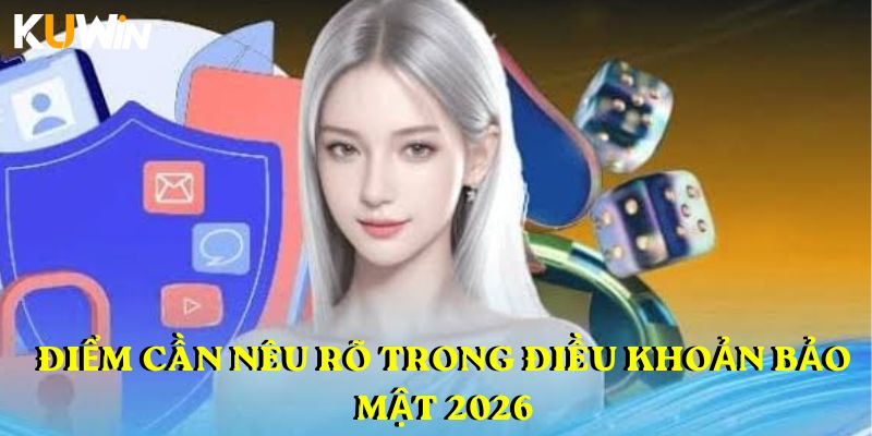 Điểm cần nêu rõ trong điều khoản bảo mật 2026
