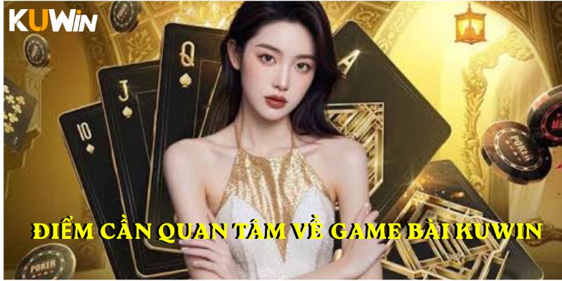 Điểm cần quan tâm về Game bài KUWIN