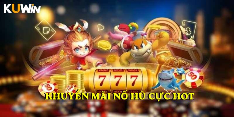 Khuyến mãi nổ hũ cực hot