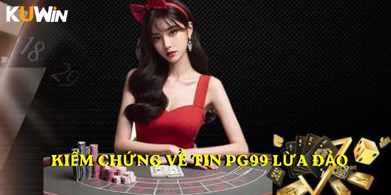 Kiểm chứng về tin PG99 lừa đảo