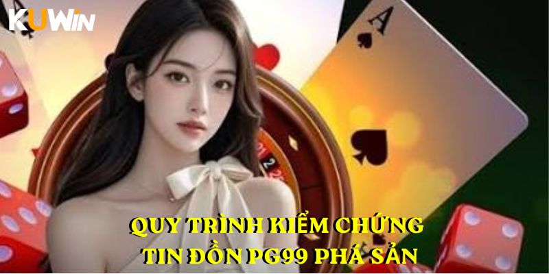 Quy trình kiểm chứng Tin đồn PG99 phá sản