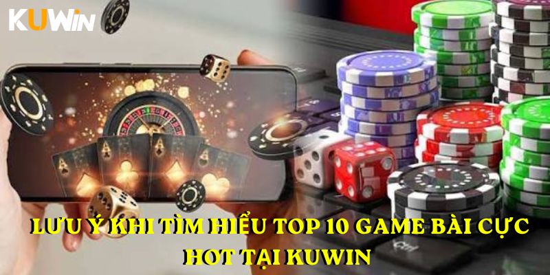 Lưu ý khi tìm hiểu Top 10 game bài cực hot tại Kuwin